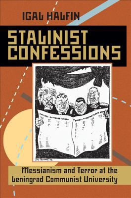 Stalinist Confessions : Messianism and Terror at the Leningrad Communist University