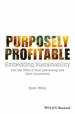 Purposely Profitable : Embedding Sustainability into the DNA of Food Processing and Other Businesses