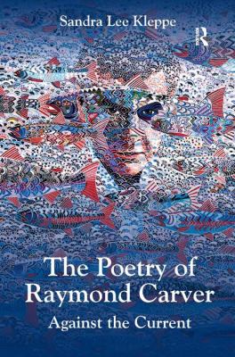 The Poetry of Raymond Carver : Against the Current