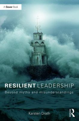 Resilient Leadership : Beyond Myths and Misunderstandings