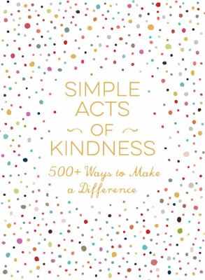 Simple Acts of Kindness : 500+ Ways to Make a Difference