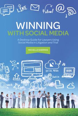 Winning with Social Media : A Desktop Guide for Lawyers Using Social Media in Litigation and Trial