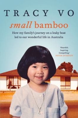 Small Bamboo : How My Family's Journey on a Leaky Boat Led to Our Wonderful Life in Australia