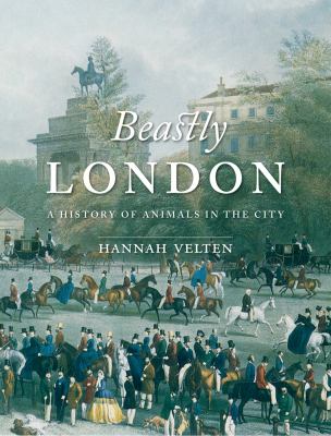 Beastly London : A History of Animals in the City