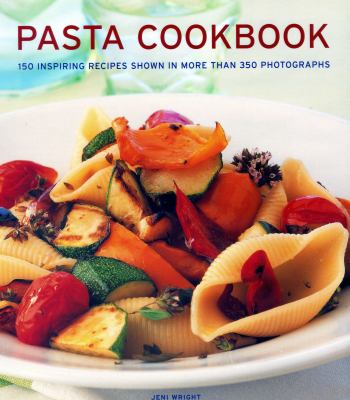 Pasta Cookbook : 150 Inspiring Recipes Shown in More Than 350 Photographs