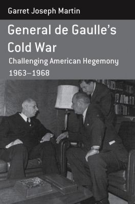 General de Gaulle's Cold War : Challenging American Hegemony, 1963-68