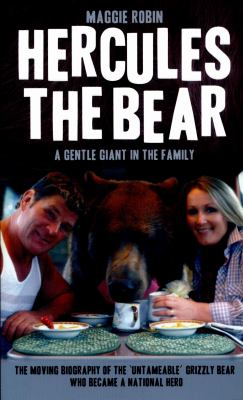 Hercules the Bear : A Gentle Giant in the Family: The Moving Biography of the 'untameable' Grizzly Bear Who Became a National Hero