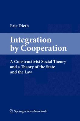 Integration by Cooperation : A Constructivist Social Theory and a Theory of the State and the Law