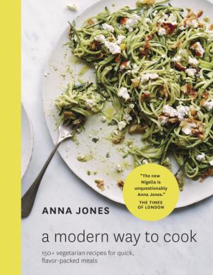 A Modern Way to Cook : 150+ Vegetarian Recipes for Quick, Flavor-Packed Meals [a Cookbook]