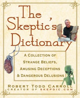 The Skeptic's Dictionary : A Collection of Strange Beliefs, Amusing Deceptions, and Dangerous Delusions