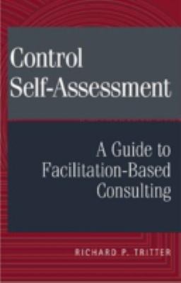 Control Self-Assessment : A Guide to Facilitation-Based Consulting