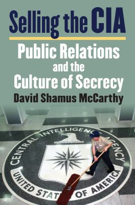 Selling the CIA : Public Relations and the Culture of Secrecy