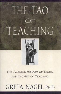 The Tao of Teaching : The Special Meaning of the Tao Te Ching as Related to the Art and Pleasures of Teaching