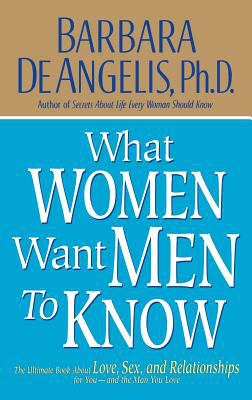What Women Want Men to Know : The Ultimate Book about Love, Sex, and Relationships for You and the Man You Love