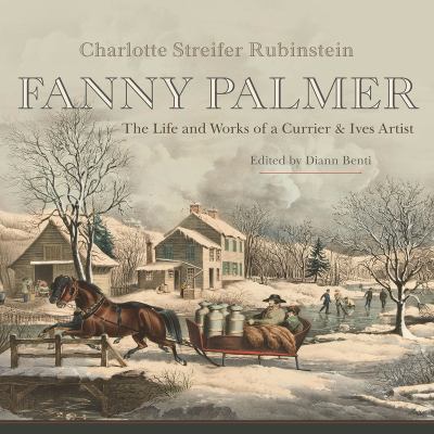 Fanny Palmer : The Life and Works of a Currier and Ives Artist