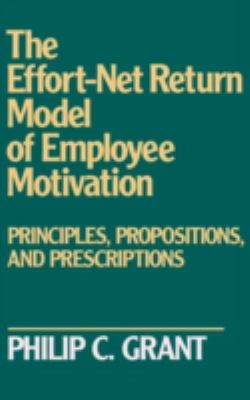 The Effort-Net Return Model of Employee Motivation : Principles, Propositions, and Prescriptions
