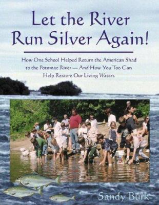 Let the River Run Silver Again! : How One School Helped Return the American Shad to the Potomac River and How You Too Can Help Protect and Restore Our Living Waters