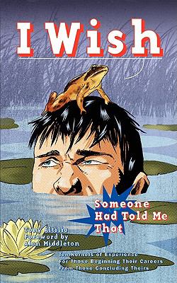 I Wish Someone Had Told Me That : Ten Kernals of Experience for Those Starting Their Careers from Those Ending Theirs