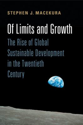 Of Limits and Growth : The Rise of Global Sustainable Development in the Twentieth Century
