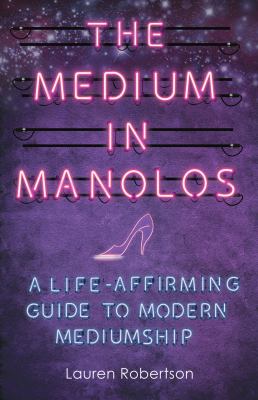 The Medium in Manolos : A Life-Affirming Guide to Modern Mediumship