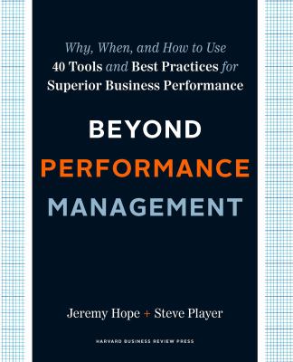 Beyond Performance Management : Why, When, and How to Use 40 Tools and Best Practices for Superior Business Performance