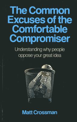 The Common Excuses of the Comfortable Compromiser : Understanding Why People Oppose Your Great Idea
