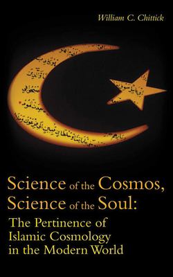 Science of the Cosmos, Science of the Soul : The Pertinence of Islamic Cosmology in the Modern World