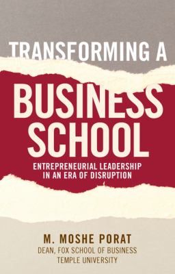 Transforming a Business School : Entrepreneurial Leadership in an Era of Disruption