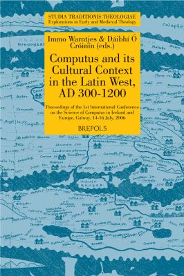 Computus and Its Cultural Context in the Latin West, Ad 300-1200 : Proceedings of the 1st International Conference on the Science of Computus in Ireland and Europe, Galway, 14-16 July 2006