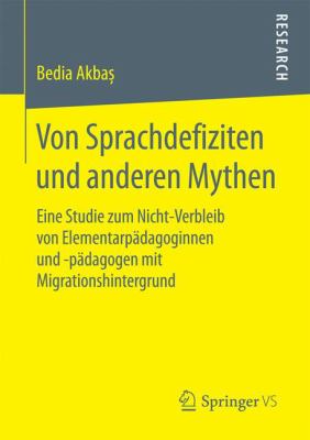 Von Sprachdefiziten und Anderen Mythen : Eine Studie Zum Nicht-Verbleib Von Elementarpädagoginnen und -Pädagogen Mit Migrationshintergrund