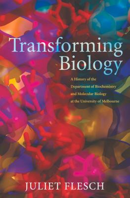 Transforming Biology : A History of the Department of Biochemistry and Molecular Biology at the University of Melbourne