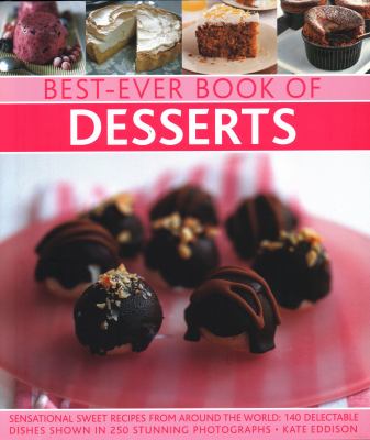 Best-Ever Book of Desserts : Sensational Sweet Recipes from Around the World: 140 Delectable Dishes Shown in 250 Stunning Photographs