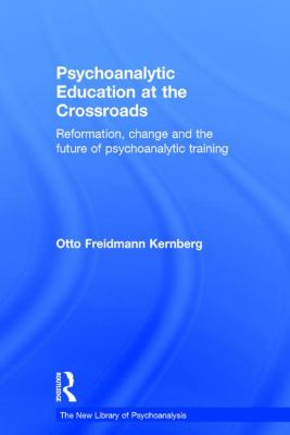 Psychoanalytic Education at the Crossroads : Reformation, Change and the Future of Psychoanalytic Training
