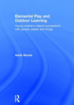 Elemental Play and Outdoor Learning : Young Children's Playful Connections with People, Places and Things