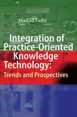 Integration of Practice-Oriented Knowledge Technology : Trends and Prospectives