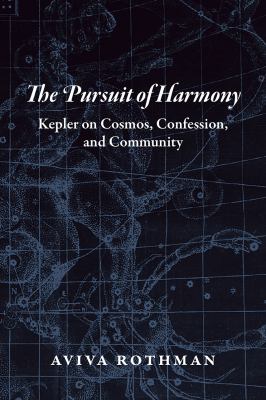The Pursuit of Harmony : Kepler on Cosmos, Confession, and Community