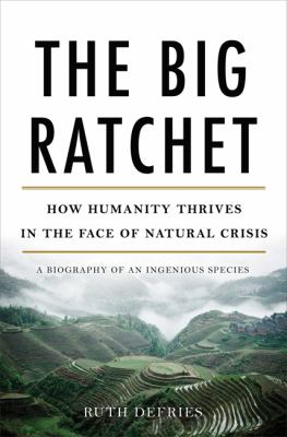The Big Ratchet : How Humanity Thrives in the Face of Natural Crisis