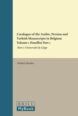 Catalogue of the Arabic, Persian and Turkish Manuscripts in Belgium Volume 1 Handlist Part 1 : Part 1: Université de Ličge