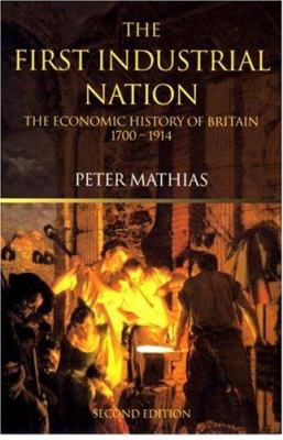 The First Industrial Nation : The Economic History of Britain 1700-1914
