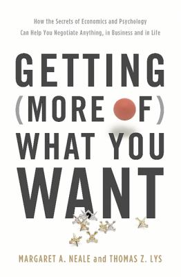 Getting (More of) What You Want : How the Secrets of Economics and Psychology Can Help You Negotiate Anything, in Business and in Life