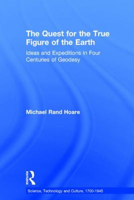 The Quest for the True Figure of the Earth : Ideas and Expeditions in Four Centuries of Geodesy