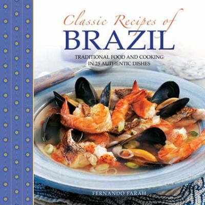 Classic Recipes of Brazil : Traditional Food and Cooking in 25 Authentic Dishes