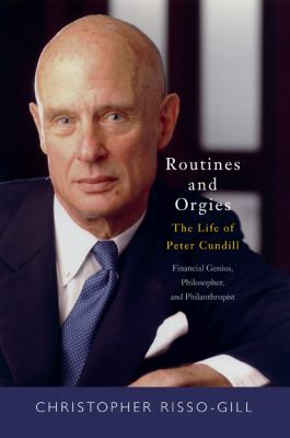 Routines and Orgies : The Life of Peter Cundill, Financial Genius, Philosopher, Philanthropist, and Philanderer
