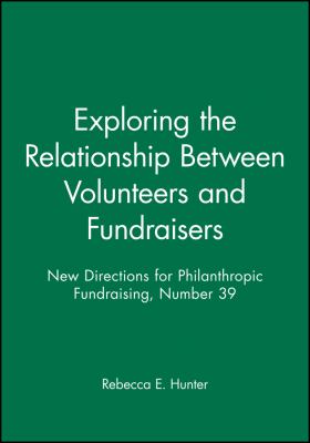 Exploring the Relationship Between Volunteers and Fundraisers : New Directions for Philanthropic Fundraising, Number 39