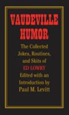Vaudeville Humor : The Collected Jokes, Routines, and Skits of Ed Lowry