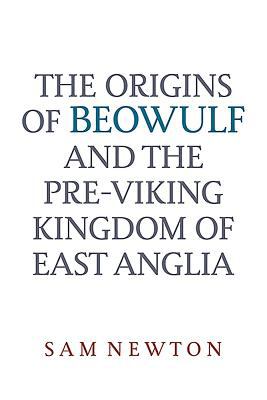 The Origins of Beowulf : And the Pre-Viking Kingdom of East Anglia