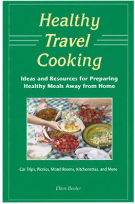 Healthy Travel Cooking : Ideas and Resources for Preparing Healthy Meals Away from Home