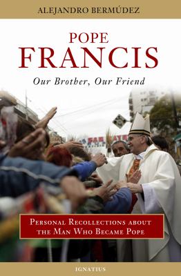 Pope Francis - Our Brother, Our Friend : Personal Recollections about the Man Who Became Pope