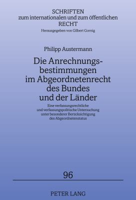 Die Anrechnungsbestimmungen Im Abgeordnetenrecht des Bundes und der Laender : Eine Verfassungsrechtliche und Verfassungspolitische Untersuchung Unter Besonderer Beruecksichtigung des Abgeordnetenstatus