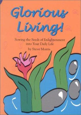 Glorious Living! : Sowing the Seeds of Enlightenment into Your Daily Life